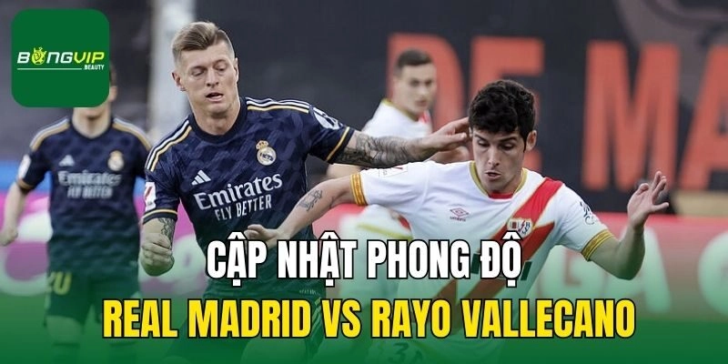 Cập nhật phong độ Real Madrid vs Rayo Vallecano