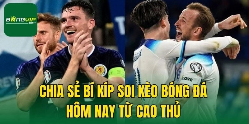 Chia sẻ bí kíp soi kèo bóng đá hôm nay từ cao thủ