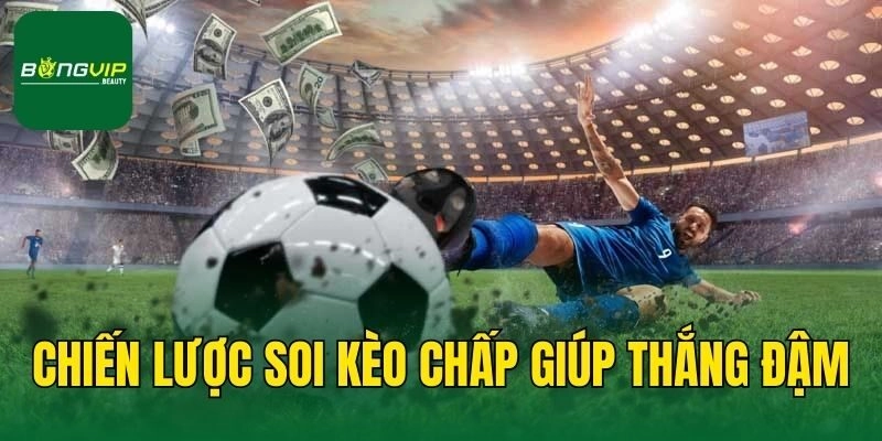Chiến lược soi kèo chấp giúp thắng đậm