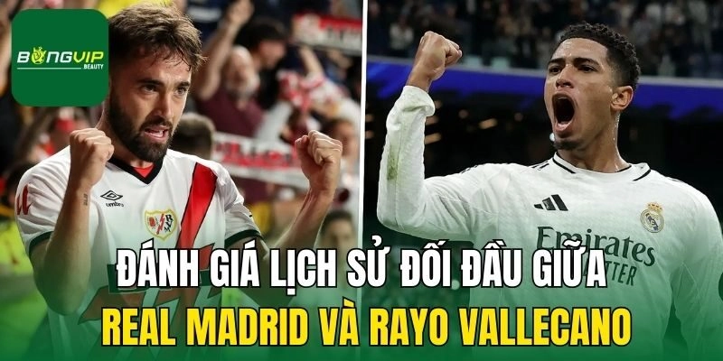 Đánh giá lịch sử đối đầu giữa Real Madrid và Rayo Vallecano