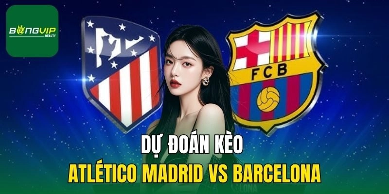 Dự đoán kèo Atlético Madrid vs Barcelona