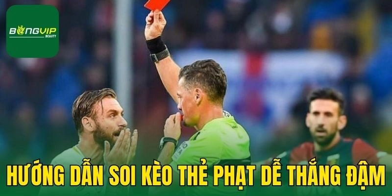 Hướng dẫn soi kèo thẻ phạt dễ thắng đậm