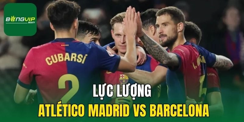 Lực lượng Atlético Madrid vs Barcelona