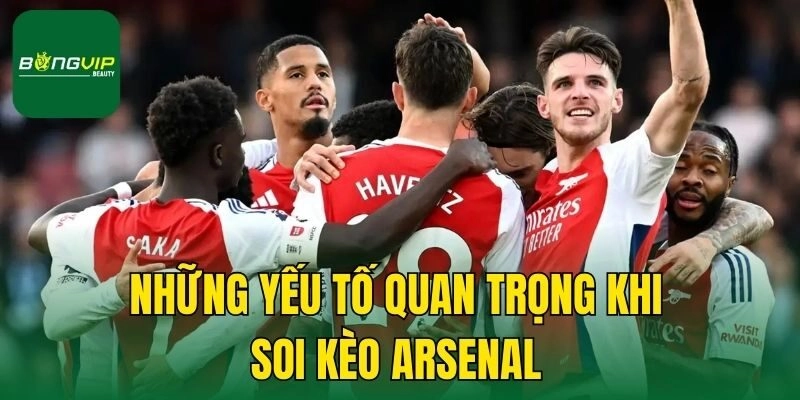 Những yếu tố quan trọng khi soi kèo Arsenal