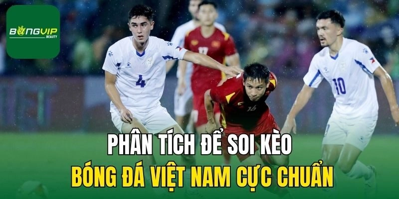Phân tích để soi kèo bóng đá Việt Nam cực chuẩn