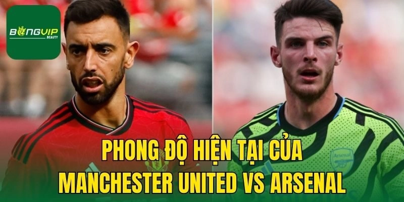 Phong độ hiện tại của Manchester United vs Arsenal