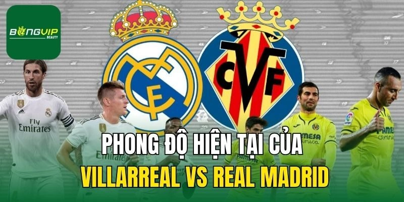 Phong độ hiện tại của Villarreal vs Real Madrid