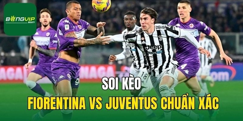 Soi kèo Fiorentina vs Juventus chuẩn xác