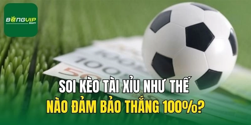 Soi kèo tài xỉu như thế nào đảm bảo thắng 100%?