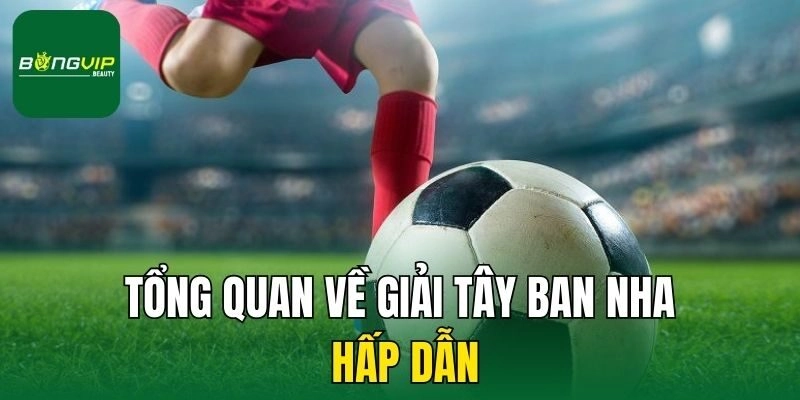 Tổng quan về giải Tây Ban Nha hấp dẫn