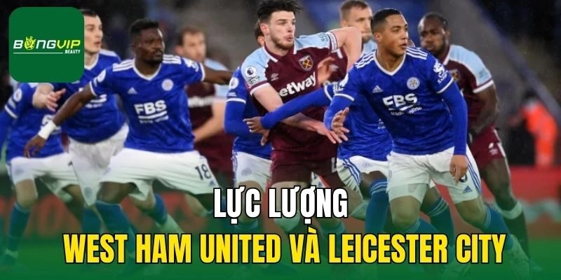 Lực lượng West Ham United và Leicester City