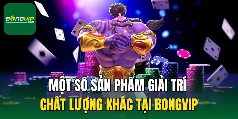 Một số sản phẩm giải trí chất lượng khác tại Bongvip